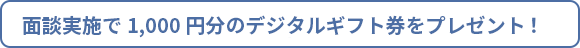 面談実施で1,000円分のQUOカードをプレゼント！